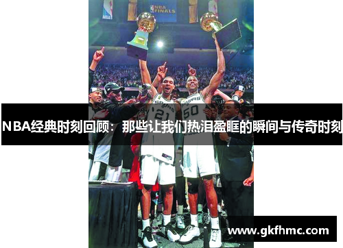 NBA经典时刻回顾：那些让我们热泪盈眶的瞬间与传奇时刻
