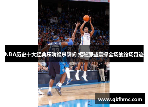 NBA历史十大经典压哨绝杀瞬间 揭秘那些震撼全场的终场奇迹
