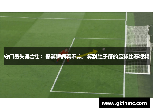 守门员失误合集：搞笑瞬间看不完，笑到肚子疼的足球比赛视频