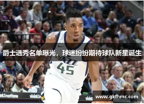 爵士选秀名单曝光，球迷纷纷期待球队新星诞生