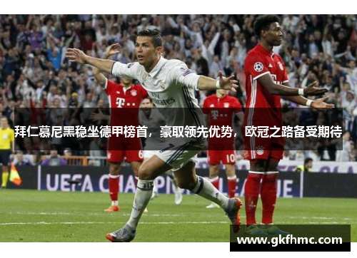 拜仁慕尼黑稳坐德甲榜首，豪取领先优势，欧冠之路备受期待