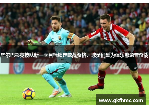 毕尔巴鄂竞技队新一季目标锁定欧战资格，球员们誓为俱乐部荣誉奋战