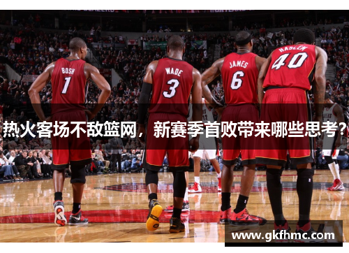 热火客场不敌篮网，新赛季首败带来哪些思考？
