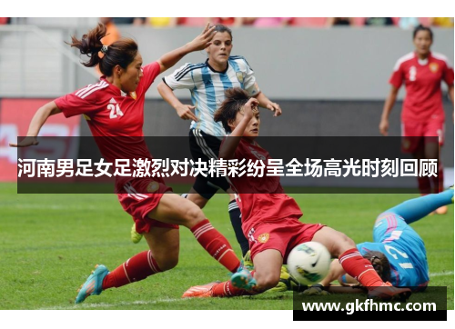 河南男足女足激烈对决精彩纷呈全场高光时刻回顾