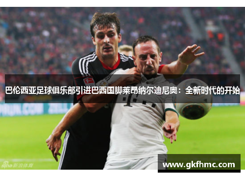 巴伦西亚足球俱乐部引进巴西国脚莱昂纳尔迪尼奥：全新时代的开始