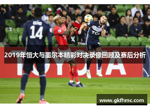 2019年恒大与墨尔本精彩对决录像回顾及赛后分析