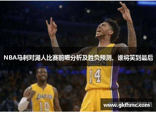 NBA马刺对湖人比赛前瞻分析及胜负预测，谁将笑到最后