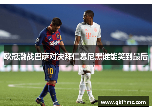 欧冠激战巴萨对决拜仁慕尼黑谁能笑到最后