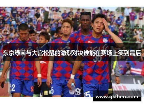 东京绿菌与大宫松鼠的激烈对决谁能在赛场上笑到最后