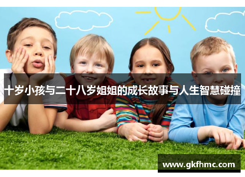 十岁小孩与二十八岁姐姐的成长故事与人生智慧碰撞