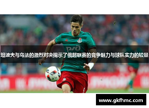 坦波夫与乌法的激烈对决揭示了俄超联赛的竞争魅力与球队实力的较量