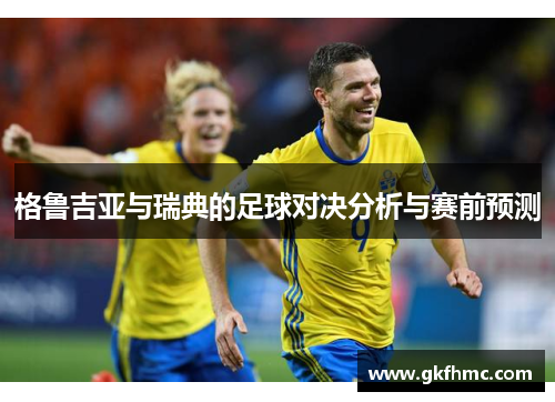 格鲁吉亚与瑞典的足球对决分析与赛前预测