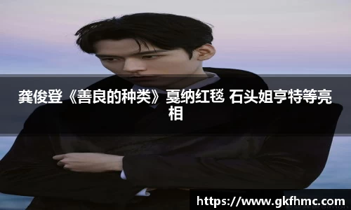 壹号娱乐龚俊登《善良的种类》戛纳红毯 石头姐亨特等亮相