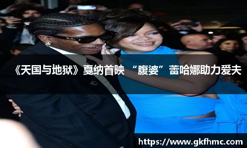 壹号娱乐《天国与地狱》戛纳首映 “腹婆”蕾哈娜助力爱夫